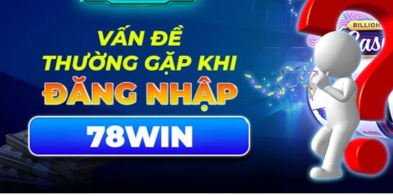 Các vấn đề mắc phải tại hướng dẫn đăng nhập 78win